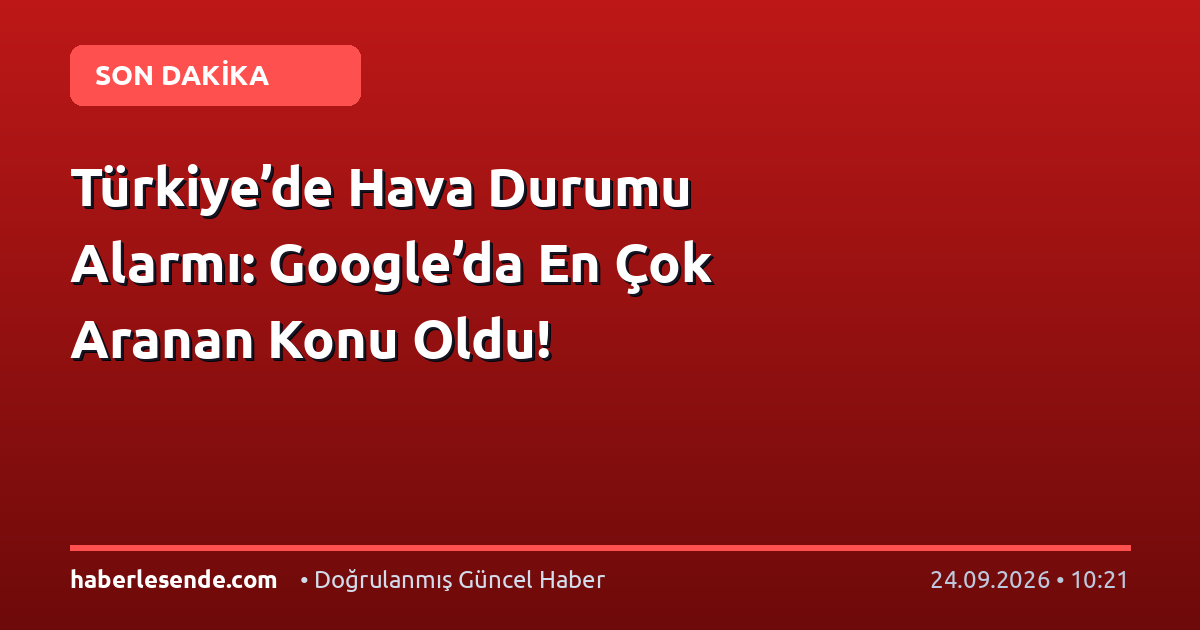 Türkiye’de Hava Durumu Alarmı: Google’da En Çok Aranan Konu Oldu!