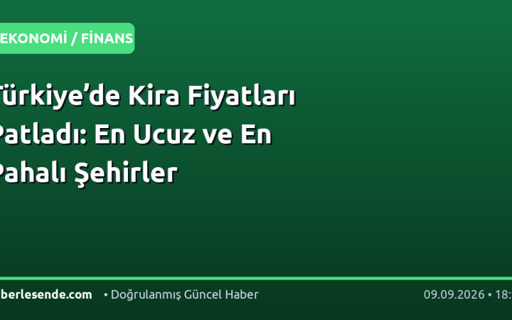 Türkiye’de Kira Fiyatları Patladı: En Ucuz ve En Pahalı Şehirler