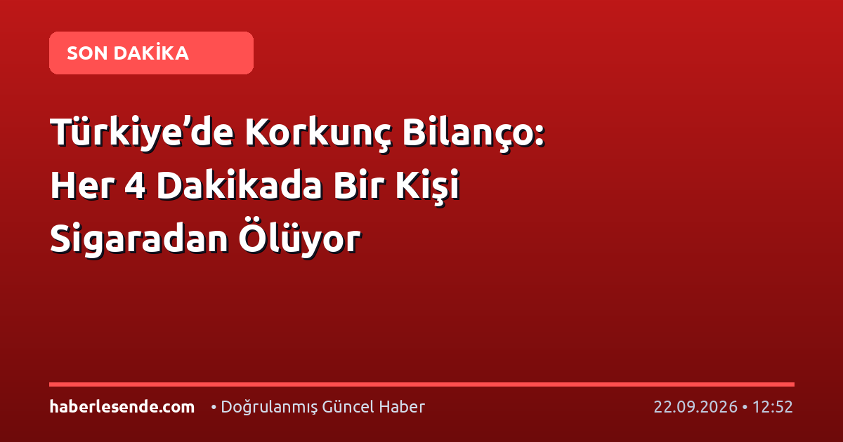 Türkiye’de Korkunç Bilanço: Her 4 Dakikada Bir Kişi Sigaradan Ölüyor