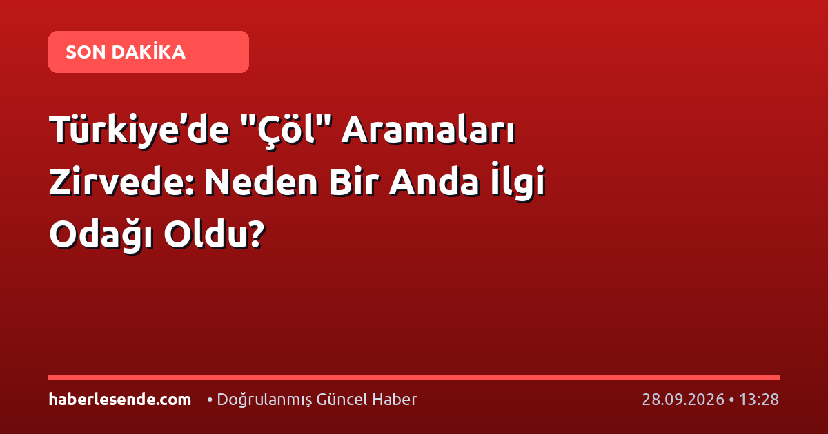 Türkiye’de "Çöl" Aramaları Zirvede: Neden Bir Anda İlgi Odağı Oldu?