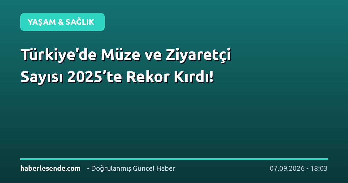 Türkiye’de Müze ve Ziyaretçi Sayısı 2025’te Rekor Kırdı!