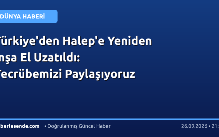 Türkiye'den Halep'e Yeniden İnşa El Uzatıldı: Tecrübemizi Paylaşıyoruz
