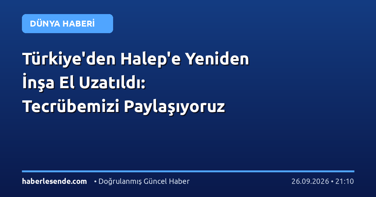 Türkiye'den Halep'e Yeniden İnşa El Uzatıldı: Tecrübemizi Paylaşıyoruz
