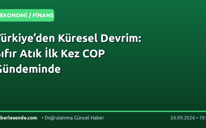 Türkiye’den Küresel Devrim: Sıfır Atık İlk Kez COP Gündeminde