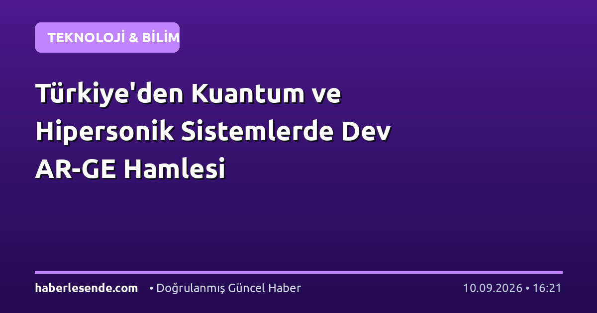 Türkiye'den Kuantum ve Hipersonik Sistemlerde Dev AR-GE Hamlesi
