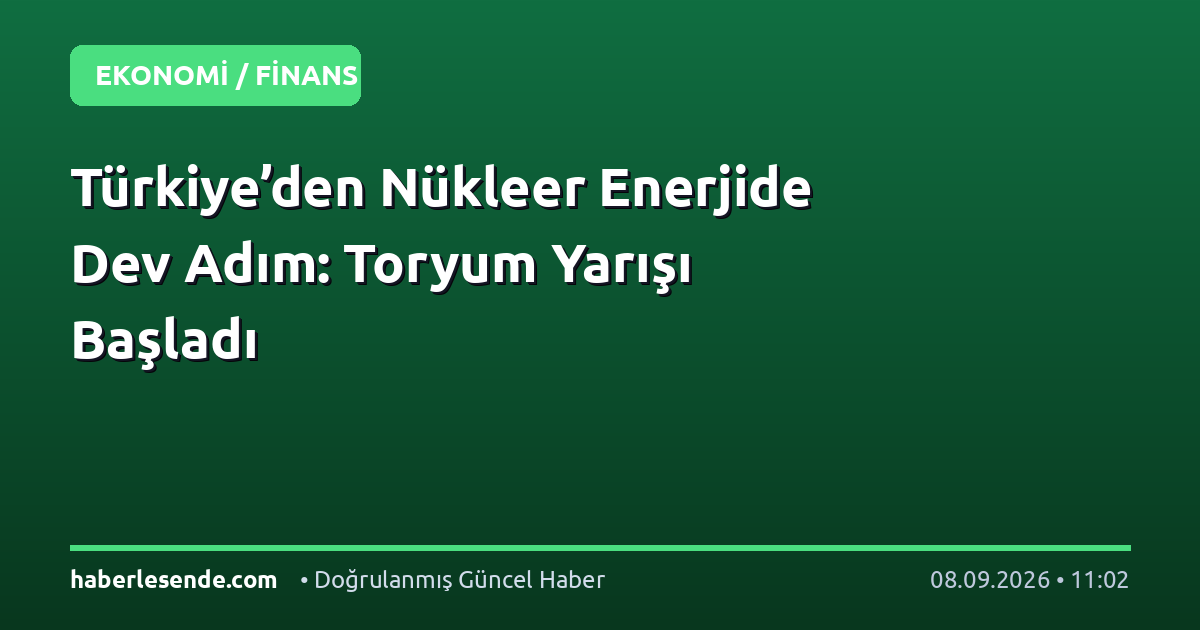 Türkiye’den Nükleer Enerjide Dev Adım: Toryum Yarışı Başladı