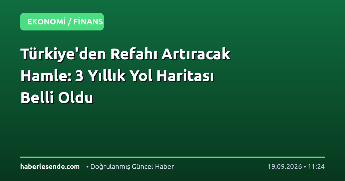 Türkiye'den Refahı Artıracak Hamle: 3 Yıllık Yol Haritası Belli Oldu