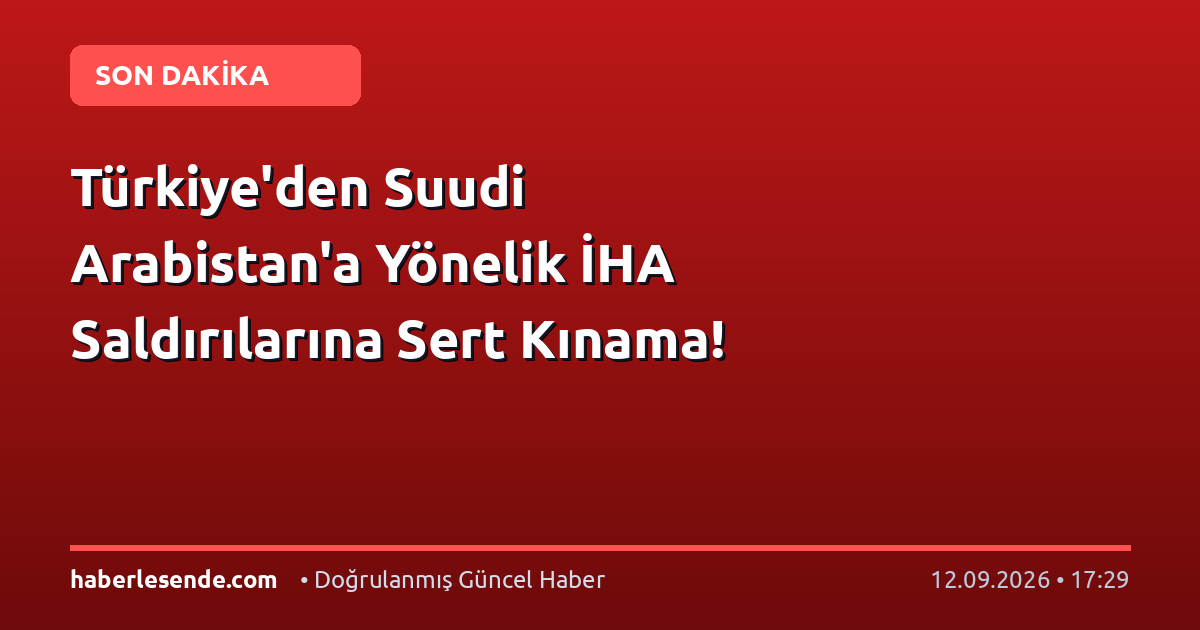 Türkiye'den Suudi Arabistan'a Yönelik İHA Saldırılarına Sert Kınama!