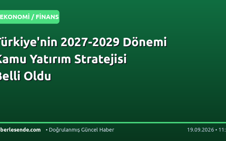 Türkiye'nin 2027-2029 Dönemi Kamu Yatırım Stratejisi Belli Oldu