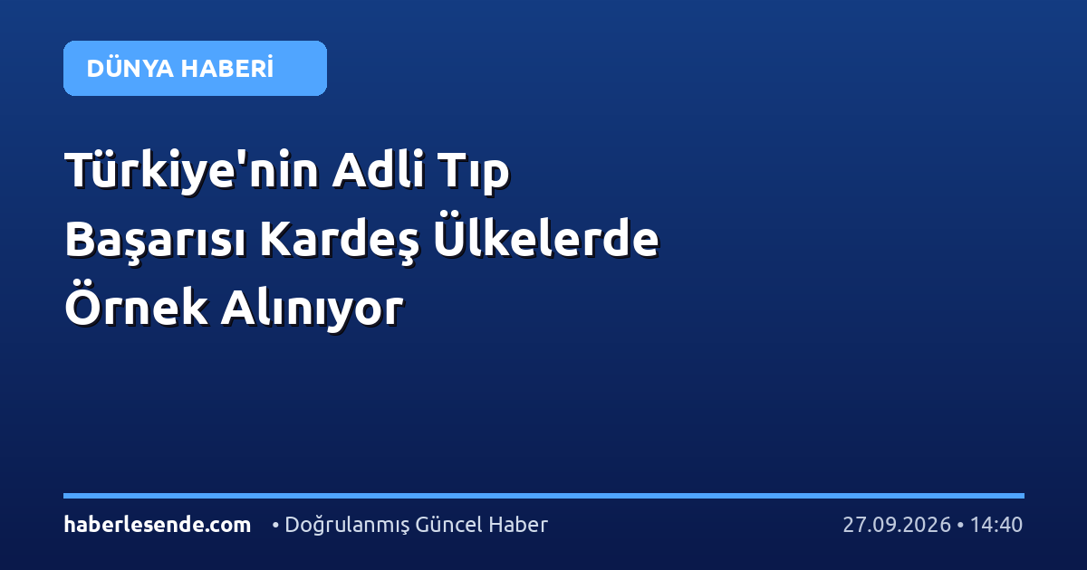 Türkiye'nin Adli Tıp Başarısı Kardeş Ülkelerde Örnek Alınıyor