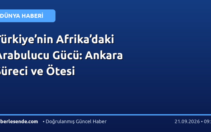 Türkiye’nin Afrika’daki Arabulucu Gücü: Ankara Süreci ve Ötesi
