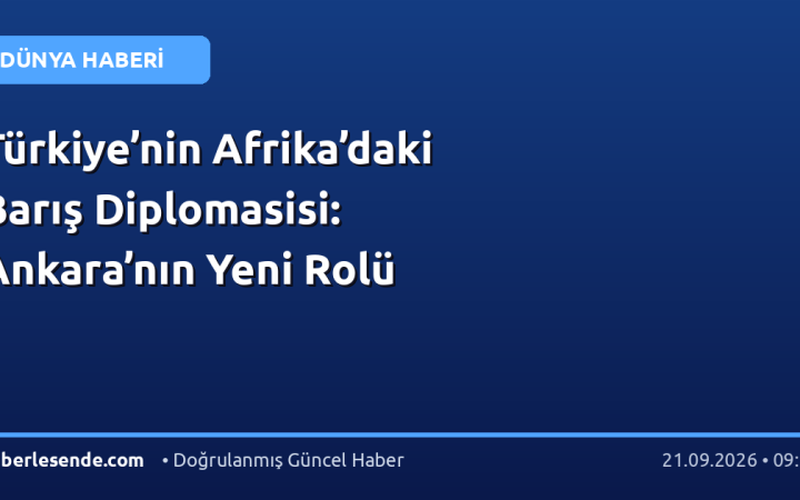 Türkiye’nin Afrika’daki Barış Diplomasisi: Ankara’nın Yeni Rolü