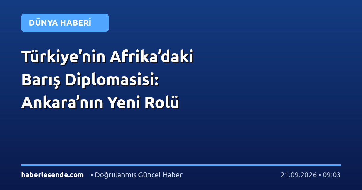 Türkiye’nin Afrika’daki Barış Diplomasisi: Ankara’nın Yeni Rolü