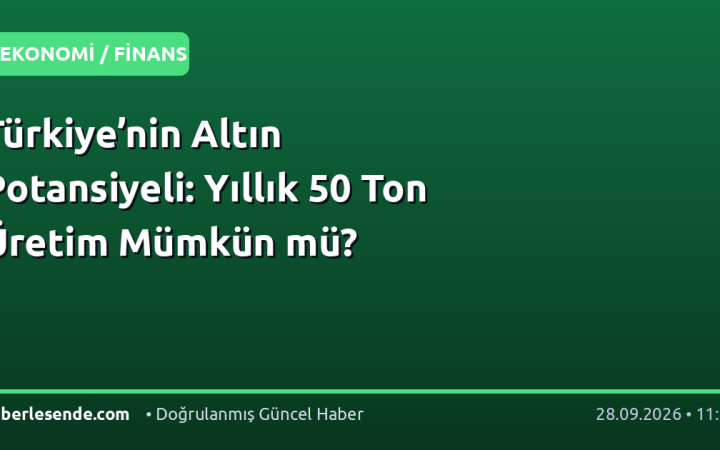 Türkiye’nin Altın Potansiyeli: Yıllık 50 Ton Üretim Mümkün mü?