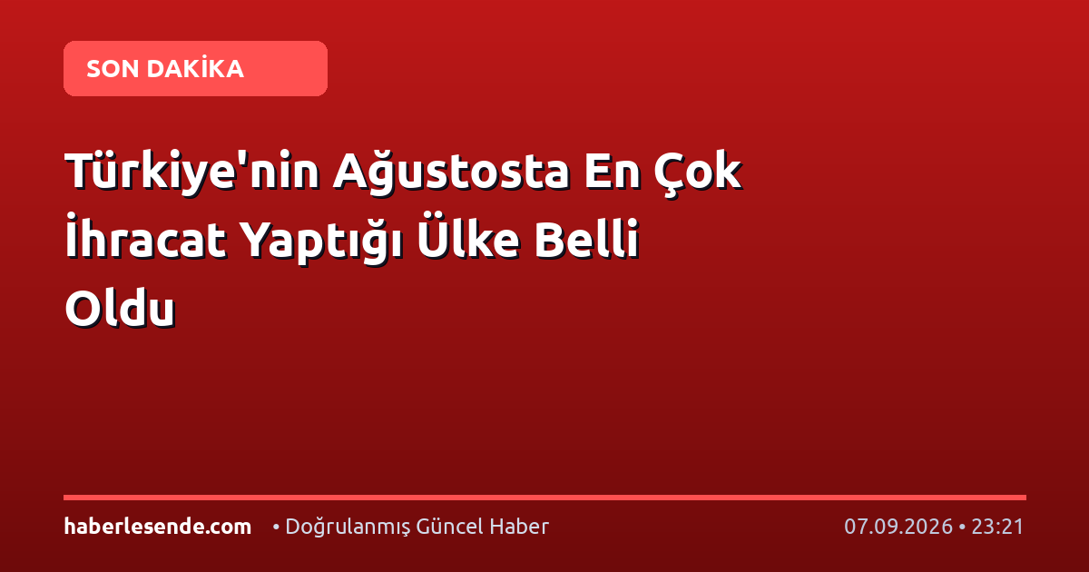 Türkiye'nin Ağustosta En Çok İhracat Yaptığı Ülke Belli Oldu