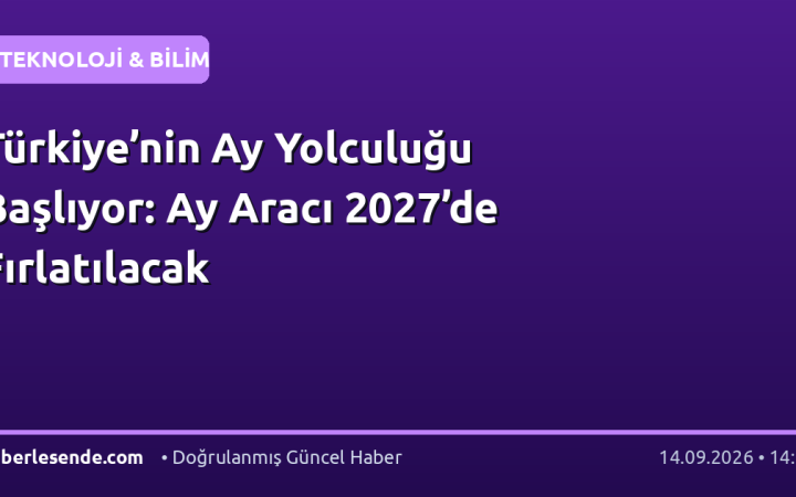 Türkiye’nin Ay Yolculuğu Başlıyor: Ay Aracı 2027’de Fırlatılacak