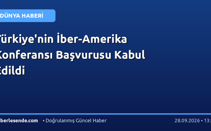 Türkiye'nin İber-Amerika Konferansı Başvurusu Kabul Edildi