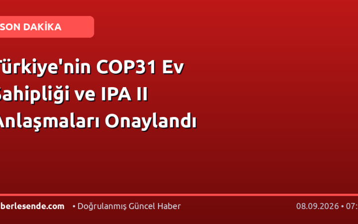 Türkiye'nin COP31 Ev Sahipliği ve IPA II Anlaşmaları Onaylandı