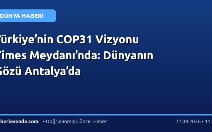 Türkiye’nin COP31 Vizyonu Times Meydanı’nda: Dünyanın Gözü Antalya’da