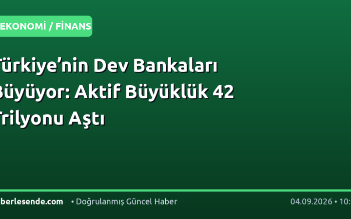 Türkiye’nin Dev Bankaları Büyüyor: Aktif Büyüklük 42 Trilyonu Aştı