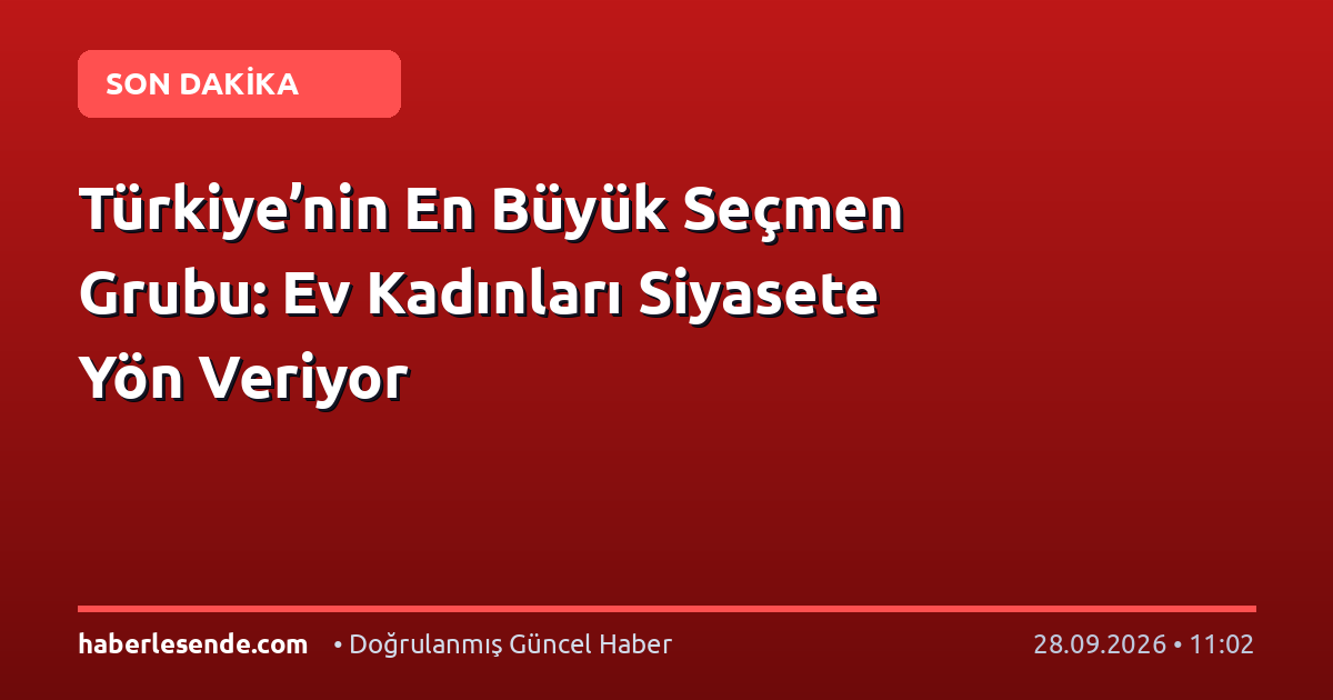 Türkiye’nin En Büyük Seçmen Grubu: Ev Kadınları Siyasete Yön Veriyor