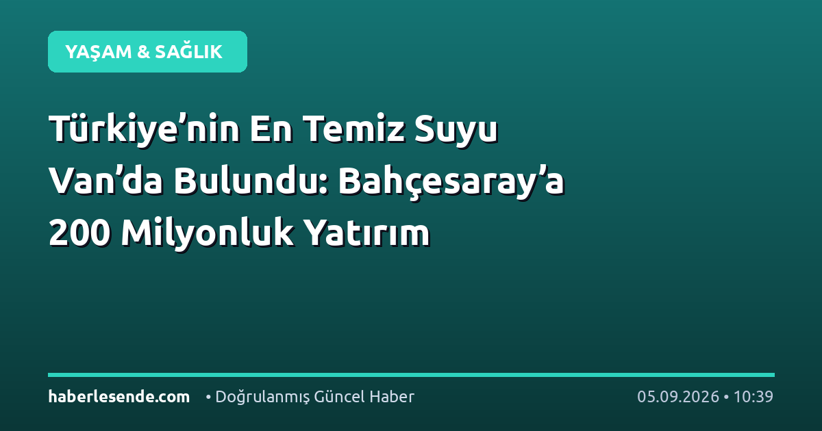 Türkiye’nin En Temiz Suyu Van’da Bulundu: Bahçesaray’a 200 Milyonluk Yatırım