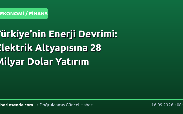 Türkiye’nin Enerji Devrimi: Elektrik Altyapısına 28 Milyar Dolar Yatırım