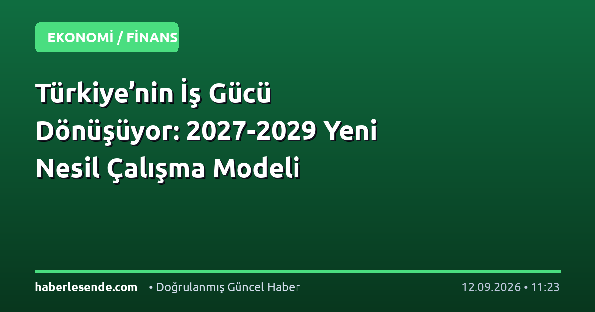Türkiye’nin İş Gücü Dönüşüyor: 2027-2029 Yeni Nesil Çalışma Modeli