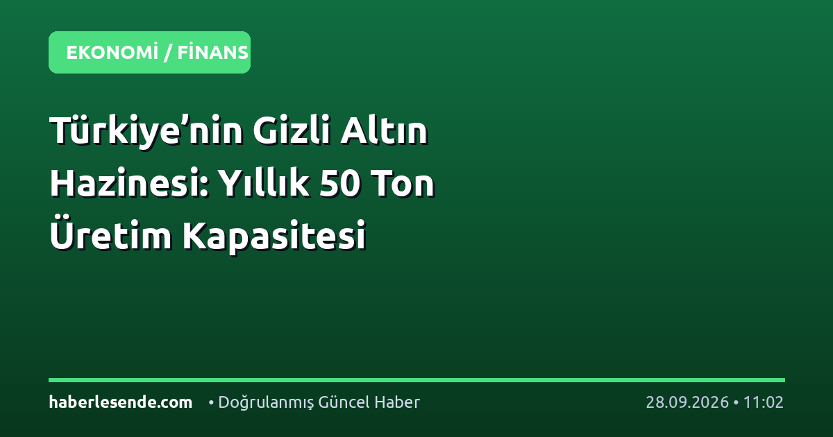 Türkiye’nin Gizli Altın Hazinesi: Yıllık 50 Ton Üretim Kapasitesi
