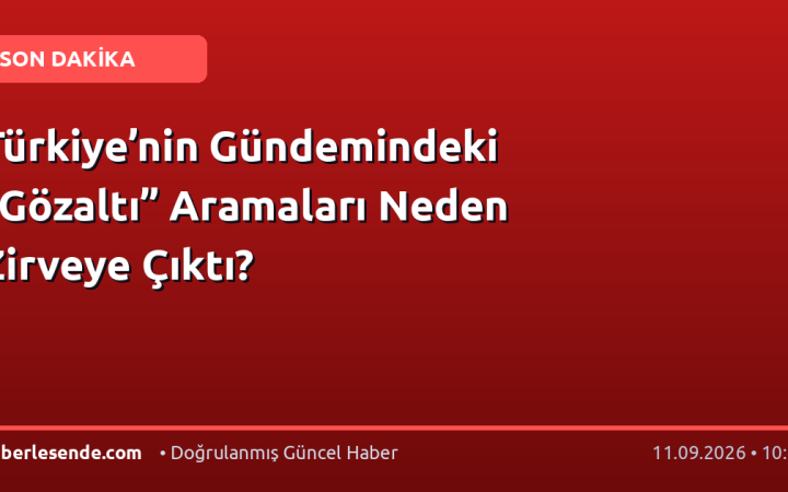 Türkiye’nin Gündemindeki “Gözaltı” Aramaları Neden Zirveye Çıktı?
