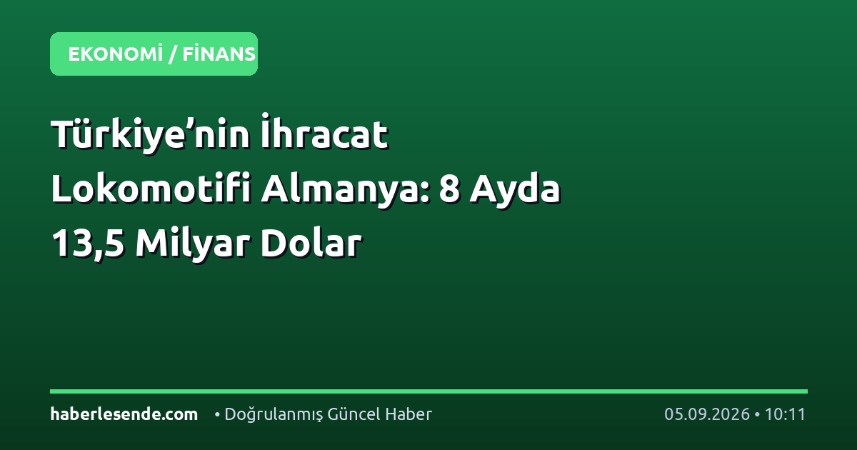 Türkiye’nin İhracat Lokomotifi Almanya: 8 Ayda 13,5 Milyar Dolar