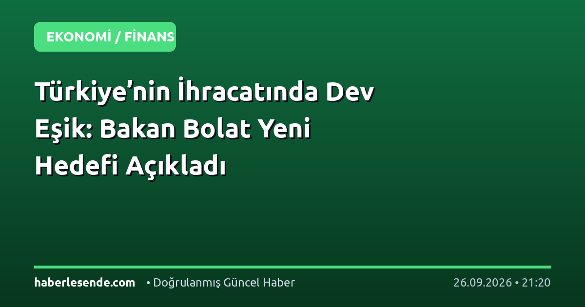 Türkiye’nin İhracatında Dev Eşik: Bakan Bolat Yeni Hedefi Açıkladı