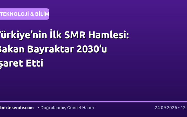 Türkiye’nin İlk SMR Hamlesi: Bakan Bayraktar 2030’u İşaret Etti