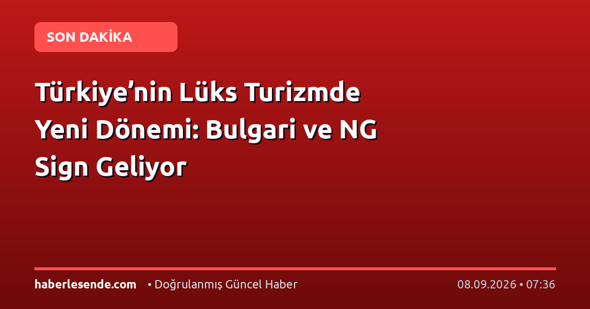 Türkiye’nin Lüks Turizmde Yeni Dönemi: Bulgari ve NG Sign Geliyor