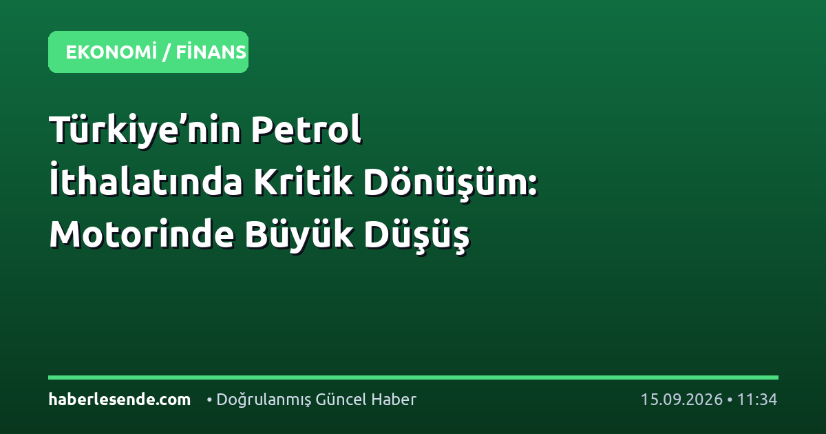 Türkiye’nin Petrol İthalatında Kritik Dönüşüm: Motorinde Büyük Düşüş