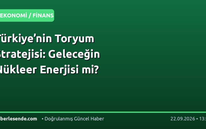 Türkiye’nin Toryum Stratejisi: Geleceğin Nükleer Enerjisi mi?