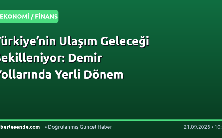 Türkiye’nin Ulaşım Geleceği Şekilleniyor: Demir Yollarında Yerli Dönem