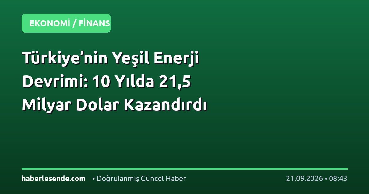 Türkiye’nin Yeşil Enerji Devrimi: 10 Yılda 21,5 Milyar Dolar Kazandırdı