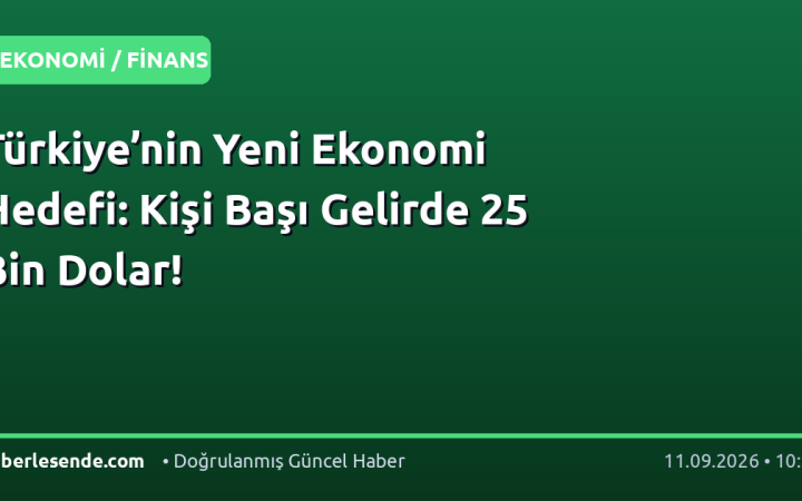 Türkiye’nin Yeni Ekonomi Hedefi: Kişi Başı Gelirde 25 Bin Dolar!