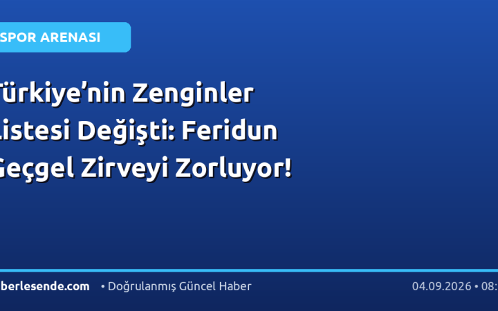 Türkiye’nin Zenginler Listesi Değişti: Feridun Geçgel Zirveyi Zorluyor!