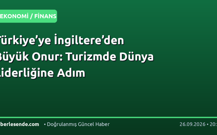 Türkiye’ye İngiltere’den Büyük Onur: Turizmde Dünya Liderliğine Adım