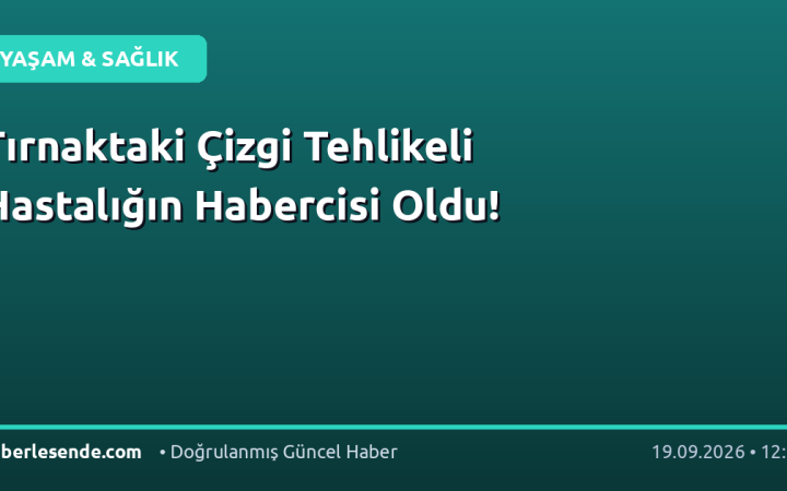 Tırnaktaki Çizgi Tehlikeli Hastalığın Habercisi Oldu!