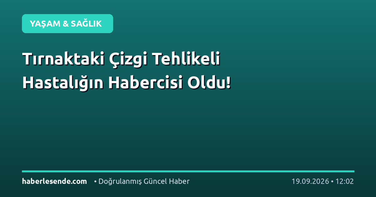 Tırnaktaki Çizgi Tehlikeli Hastalığın Habercisi Oldu!