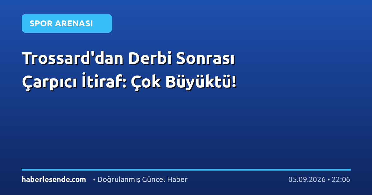 Trossard'dan Derbi Sonrası Çarpıcı İtiraf: Çok Büyüktü!