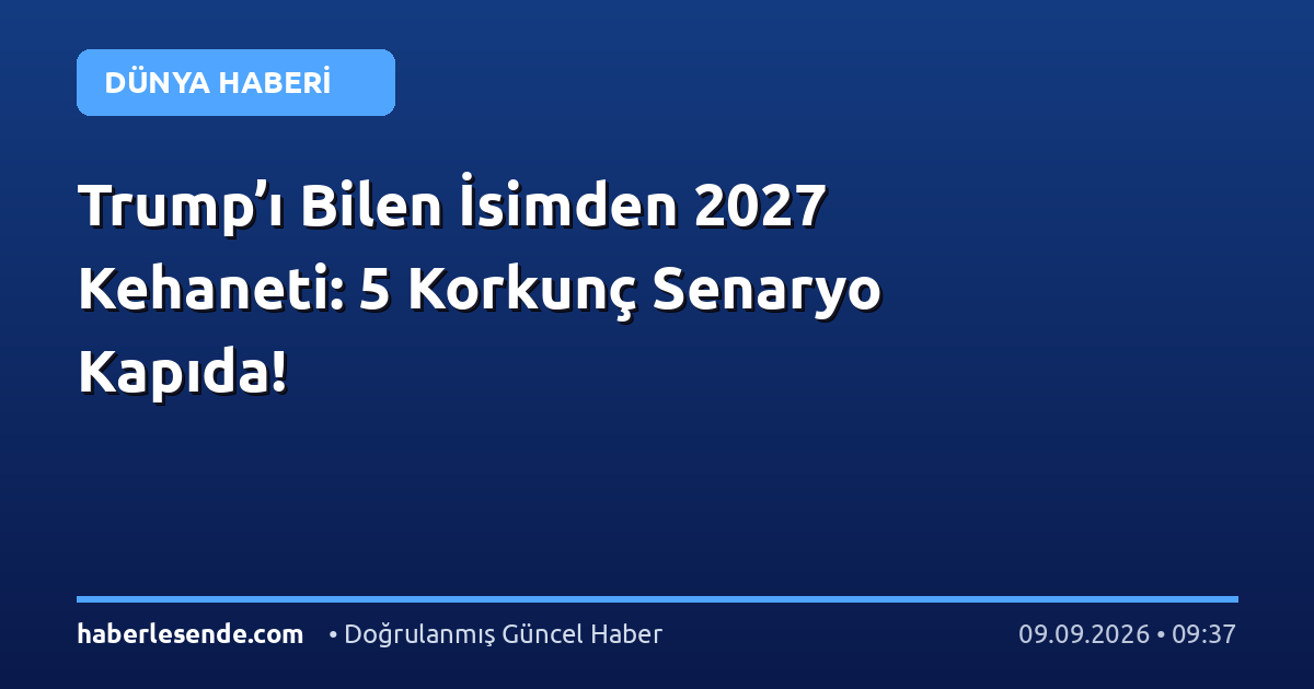 Trump’ı Bilen İsimden 2027 Kehaneti: 5 Korkunç Senaryo Kapıda!