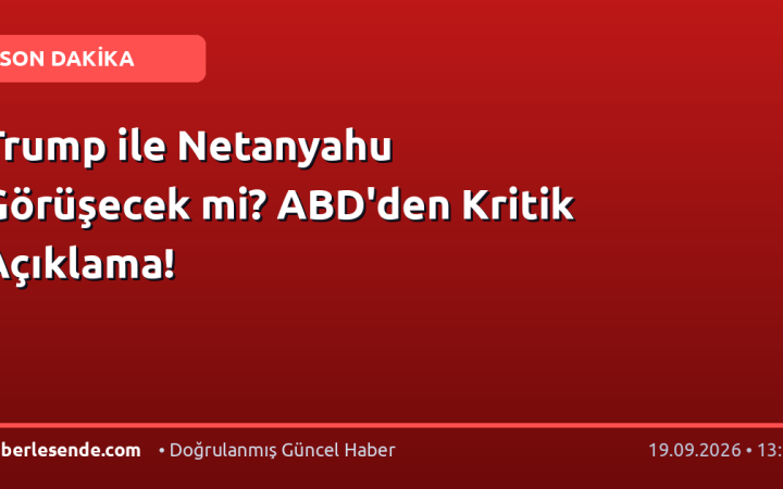 Trump ile Netanyahu Görüşecek mi? ABD'den Kritik Açıklama!