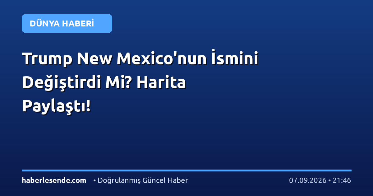 Trump New Mexico'nun İsmini Değiştirdi Mi? Harita Paylaştı!