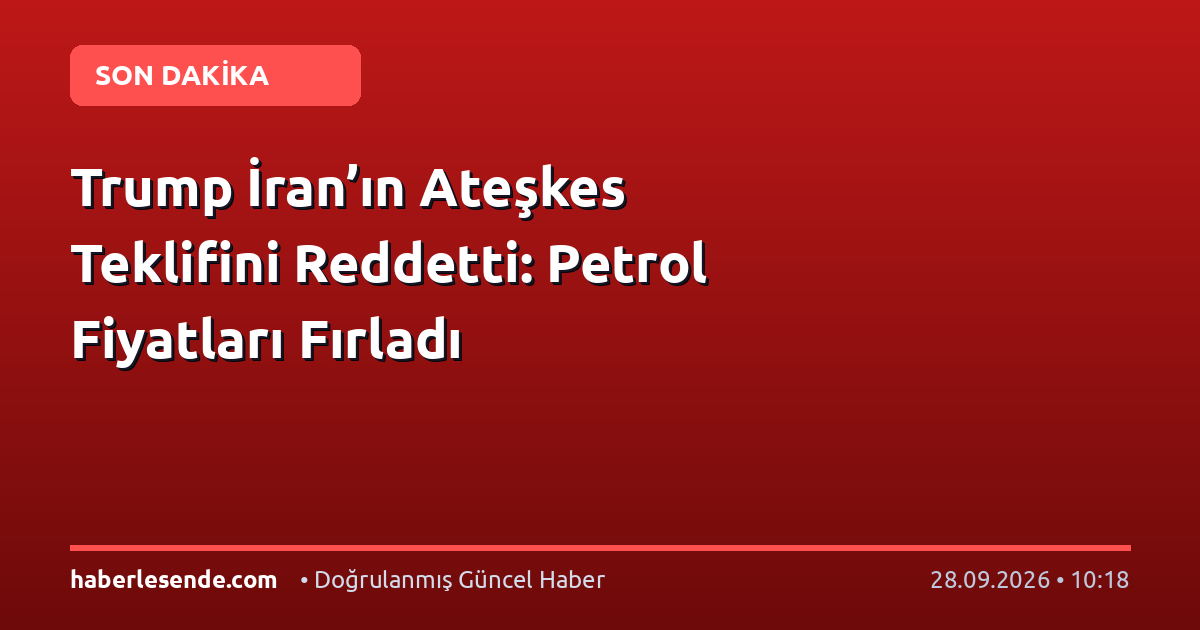 Trump İran’ın Ateşkes Teklifini Reddetti: Petrol Fiyatları Fırladı