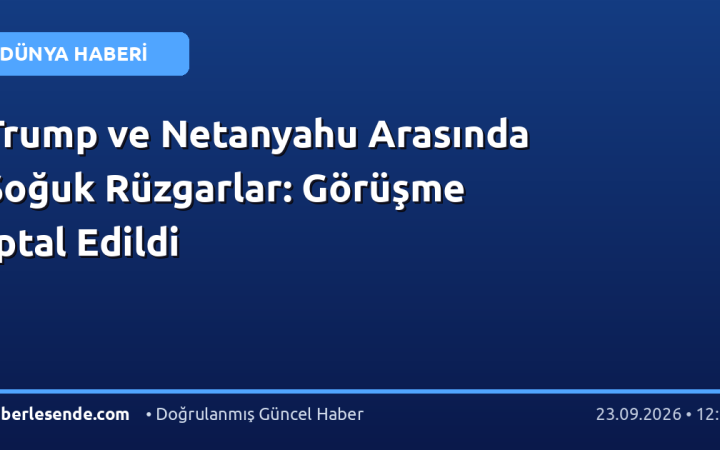 Trump ve Netanyahu Arasında Soğuk Rüzgarlar: Görüşme İptal Edildi