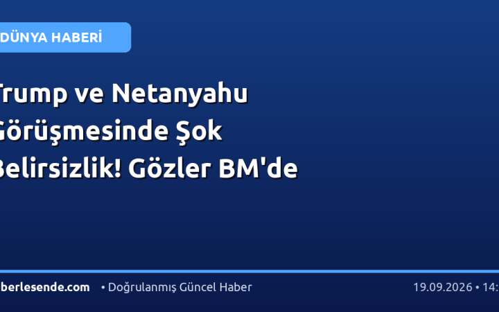 Trump ve Netanyahu Görüşmesinde Şok Belirsizlik! Gözler BM'de